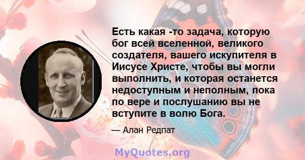 Есть какая -то задача, которую бог всей вселенной, великого создателя, вашего искупителя в Иисусе Христе, чтобы вы могли выполнить, и которая останется недоступным и неполным, пока по вере и послушанию вы не вступите в