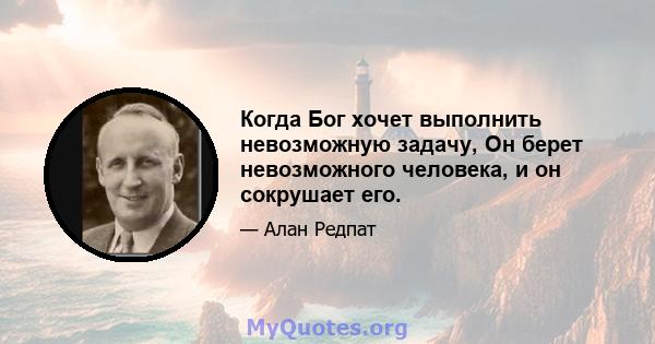 Когда Бог хочет выполнить невозможную задачу, Он берет невозможного человека, и он сокрушает его.