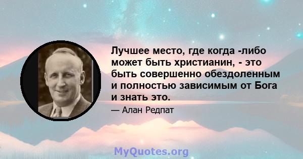 Лучшее место, где когда -либо может быть христианин, - это быть совершенно обездоленным и полностью зависимым от Бога и знать это.