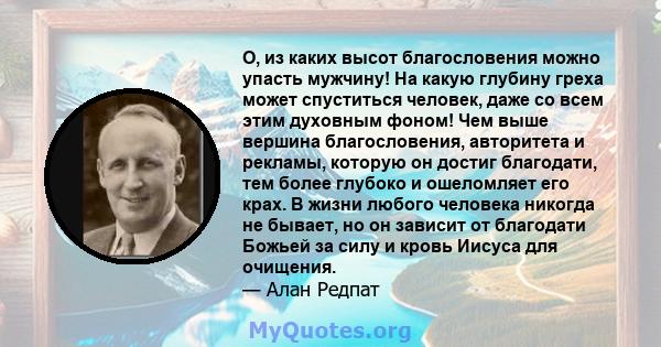 О, из каких высот благословения можно упасть мужчину! На какую глубину греха может спуститься человек, даже со всем этим духовным фоном! Чем выше вершина благословения, авторитета и рекламы, которую он достиг благодати, 