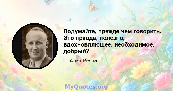 Подумайте, прежде чем говорить. Это правда, полезно, вдохновляющее, необходимое, добрый?