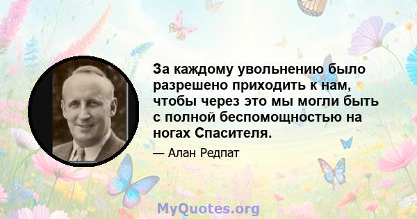 За каждому увольнению было разрешено приходить к нам, чтобы через это мы могли быть с полной беспомощностью на ногах Спасителя.