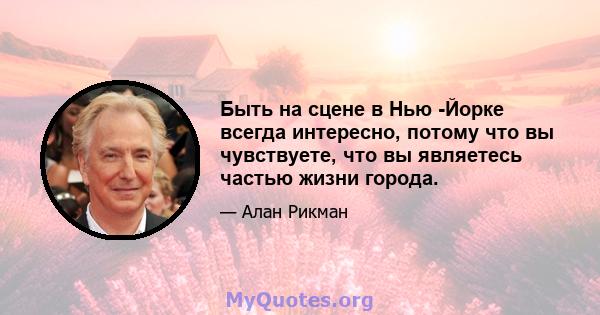 Быть на сцене в Нью -Йорке всегда интересно, потому что вы чувствуете, что вы являетесь частью жизни города.