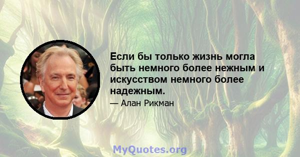 Если бы только жизнь могла быть немного более нежным и искусством немного более надежным.