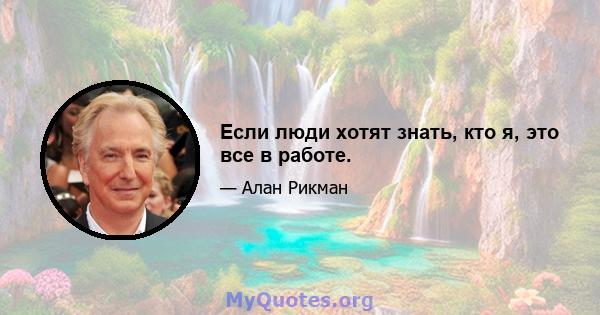 Если люди хотят знать, кто я, это все в работе.