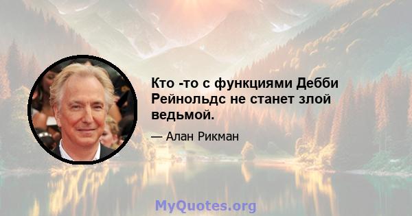 Кто -то с функциями Дебби Рейнольдс не станет злой ведьмой.