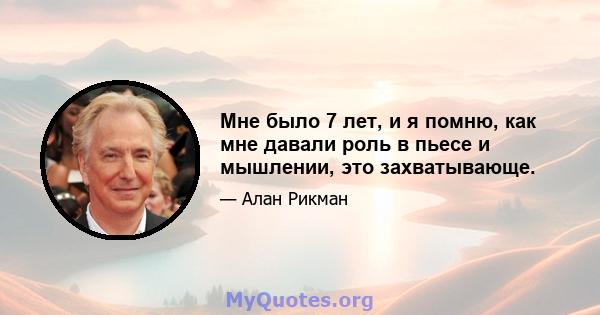 Мне было 7 лет, и я помню, как мне давали роль в пьесе и мышлении, это захватывающе.