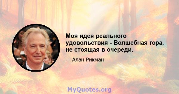 Моя идея реального удовольствия - Волшебная гора, не стоящая в очереди.