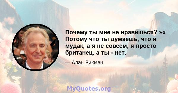 Почему ты мне не нравишься? »« Потому что ты думаешь, что я мудак, а я не совсем, я просто британец, а ты - нет.