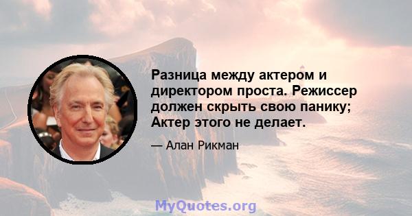 Разница между актером и директором проста. Режиссер должен скрыть свою панику; Актер этого не делает.