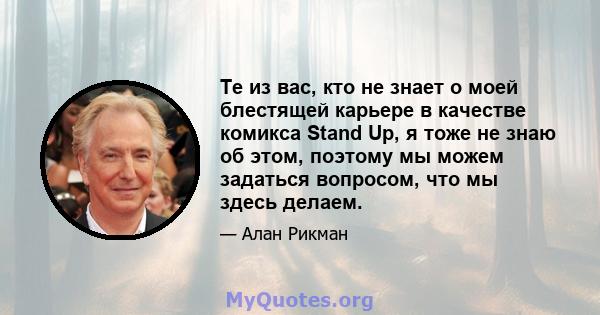 Те из вас, кто не знает о моей блестящей карьере в качестве комикса Stand Up, я тоже не знаю об этом, поэтому мы можем задаться вопросом, что мы здесь делаем.