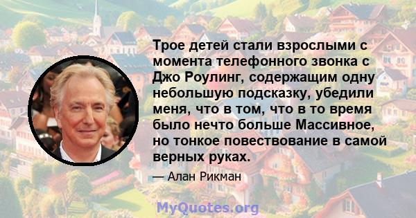 Трое детей стали взрослыми с момента телефонного звонка с Джо Роулинг, содержащим одну небольшую подсказку, убедили меня, что в том, что в то время было нечто больше Массивное, но тонкое повествование в самой верных