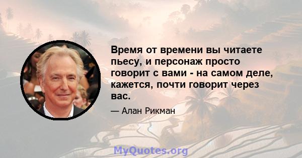 Время от времени вы читаете пьесу, и персонаж просто говорит с вами - на самом деле, кажется, почти говорит через вас.