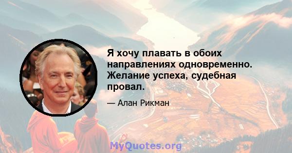 Я хочу плавать в обоих направлениях одновременно. Желание успеха, судебная провал.