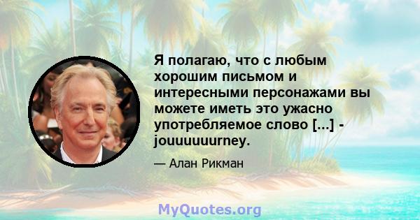 Я полагаю, что с любым хорошим письмом и интересными персонажами вы можете иметь это ужасно употребляемое слово [...] - jouuuuuurney.