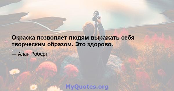 Окраска позволяет людям выражать себя творческим образом. Это здорово.