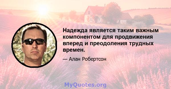 Надежда является таким важным компонентом для продвижения вперед и преодоления трудных времен.