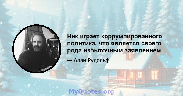 Ник играет коррумпированного политика, что является своего рода избыточным заявлением.