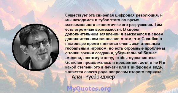 Существует эта свирепая цифровая революция, и мы находимся в зубах этого во время максимального экономического разрушения. Там есть огромные возможности. В своем дополнительном заявлении я высказался в своем