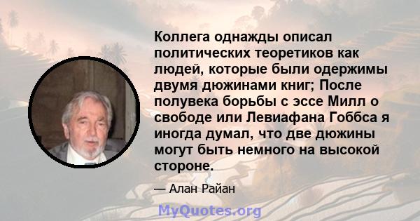 Коллега однажды описал политических теоретиков как людей, которые были одержимы двумя дюжинами книг; После полувека борьбы с эссе Милл о свободе или Левиафана Гоббса я иногда думал, что две дюжины могут быть немного на