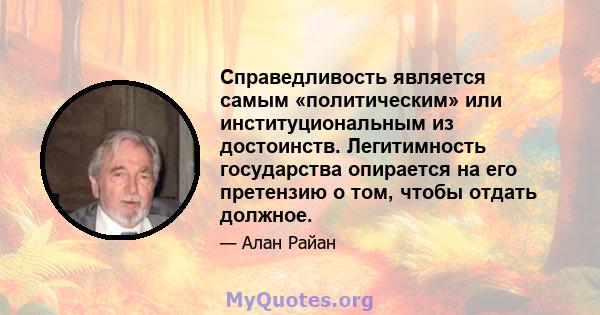 Справедливость является самым «политическим» или институциональным из достоинств. Легитимность государства опирается на его претензию о том, чтобы отдать должное.