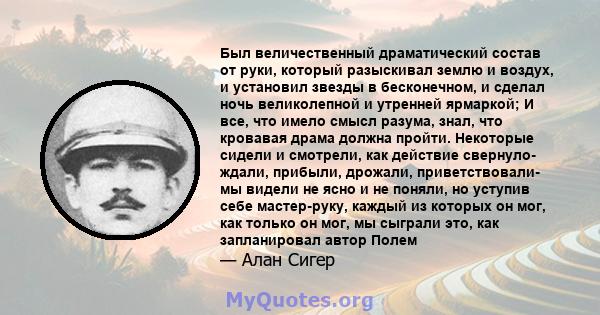 Был величественный драматический состав от руки, который разыскивал землю и воздух, и установил звезды в бесконечном, и сделал ночь великолепной и утренней ярмаркой; И все, что имело смысл разума, знал, что кровавая