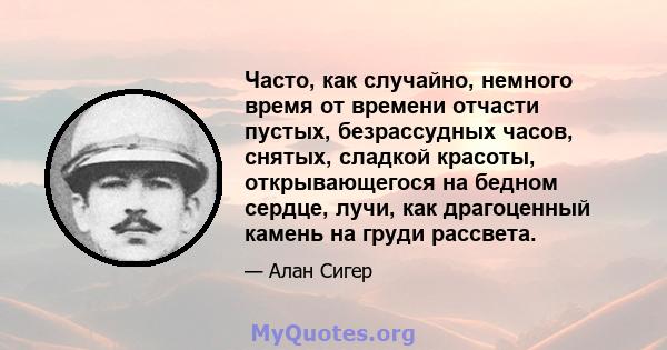 Часто, как случайно, немного время от времени отчасти пустых, безрассудных часов, снятых, сладкой красоты, открывающегося на бедном сердце, лучи, как драгоценный камень на груди рассвета.