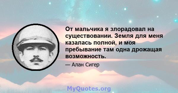 От мальчика я злорадовал на существовании. Земля для меня казалась полной, и моя пребывание там одна дрожащая возможность.