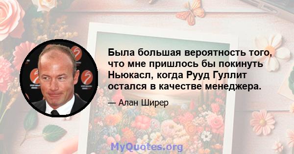 Была большая вероятность того, что мне пришлось бы покинуть Ньюкасл, когда Рууд Гуллит остался в качестве менеджера.