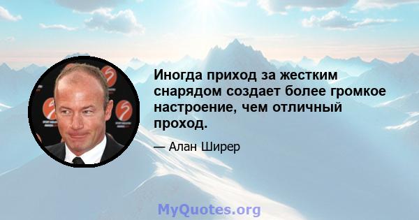 Иногда приход за жестким снарядом создает более громкое настроение, чем отличный проход.