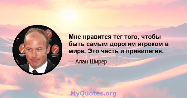 Мне нравится тег того, чтобы быть самым дорогим игроком в мире. Это честь и привилегия.