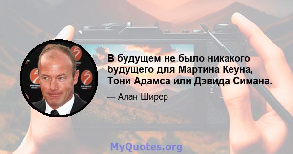 В будущем не было никакого будущего для Мартина Кеуна, Тони Адамса или Дэвида Симана.