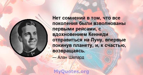 Нет сомнений в том, что все поколения были взволнованы первыми рейсами, с вдохновением Кеннеди отправиться на Луну, впервые покинув планету, и, к счастью, возвращаясь.