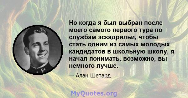 Но когда я был выбран после моего самого первого тура по службам эскадрильи, чтобы стать одним из самых молодых кандидатов в школьную школу, я начал понимать, возможно, вы немного лучше.