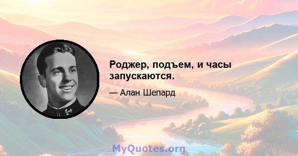 Роджер, подъем, и часы запускаются.