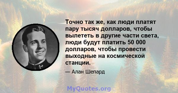 Точно так же, как люди платят пару тысяч долларов, чтобы вылететь в другие части света, люди будут платить 50 000 долларов, чтобы провести выходные на космической станции.