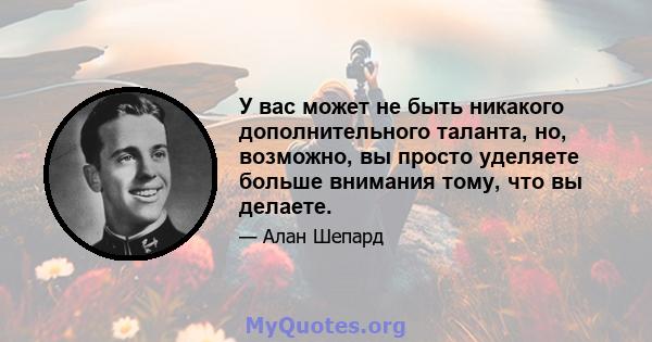 У вас может не быть никакого дополнительного таланта, но, возможно, вы просто уделяете больше внимания тому, что вы делаете.