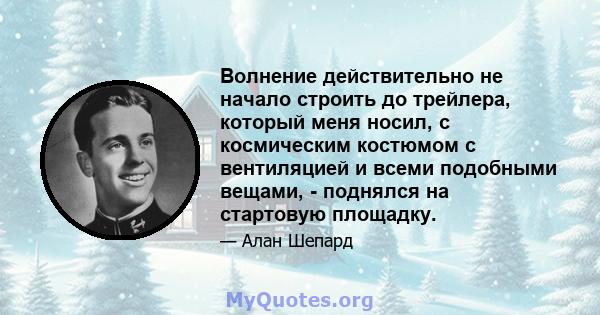 Волнение действительно не начало строить до трейлера, который меня носил, с космическим костюмом с вентиляцией и всеми подобными вещами, - поднялся на стартовую площадку.