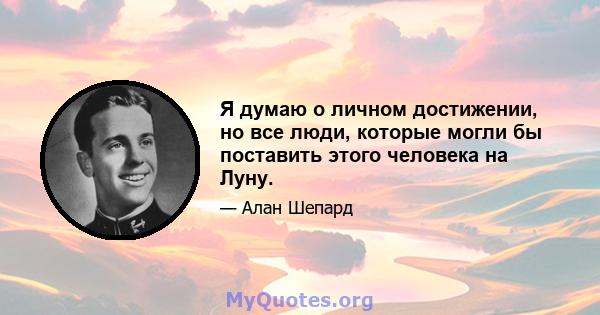 Я думаю о личном достижении, но все люди, которые могли бы поставить этого человека на Луну.