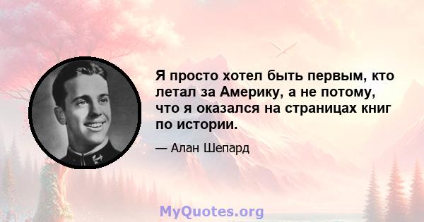 Я просто хотел быть первым, кто летал за Америку, а не потому, что я оказался на страницах книг по истории.