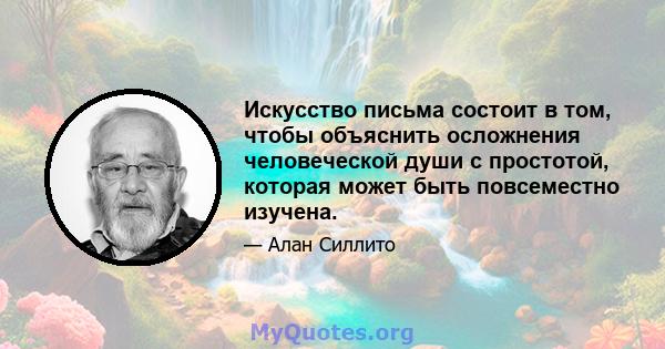 Искусство письма состоит в том, чтобы объяснить осложнения человеческой души с простотой, которая может быть повсеместно изучена.