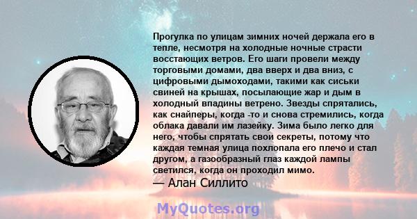 Прогулка по улицам зимних ночей держала его в тепле, несмотря на холодные ночные страсти восстающих ветров. Его шаги провели между торговыми домами, два вверх и два вниз, с цифровыми дымоходами, такими как сиськи свиней 