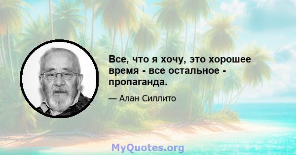 Все, что я хочу, это хорошее время - все остальное - пропаганда.