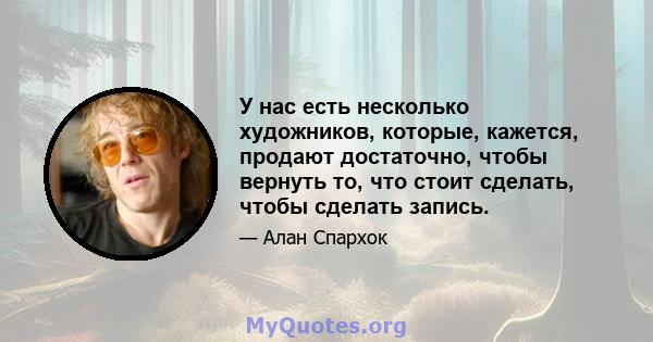 У нас есть несколько художников, которые, кажется, продают достаточно, чтобы вернуть то, что стоит сделать, чтобы сделать запись.