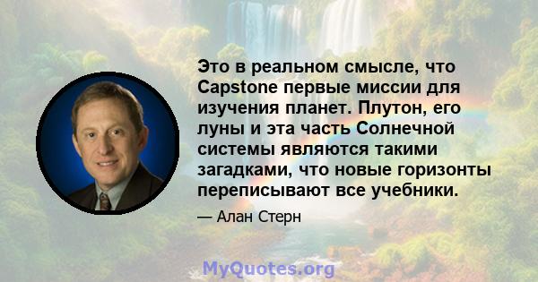 Это в реальном смысле, что Capstone первые миссии для изучения планет. Плутон, его луны и эта часть Солнечной системы являются такими загадками, что новые горизонты переписывают все учебники.