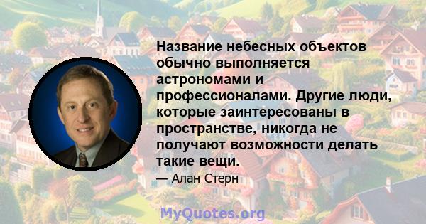 Название небесных объектов обычно выполняется астрономами и профессионалами. Другие люди, которые заинтересованы в пространстве, никогда не получают возможности делать такие вещи.