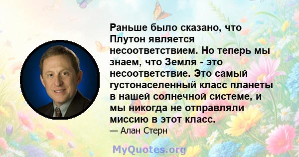 Раньше было сказано, что Плутон является несоответствием. Но теперь мы знаем, что Земля - ​​это несоответствие. Это самый густонаселенный класс планеты в нашей солнечной системе, и мы никогда не отправляли миссию в этот 