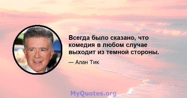 Всегда было сказано, что комедия в любом случае выходит из темной стороны.