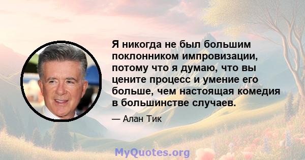 Я никогда не был большим поклонником импровизации, потому что я думаю, что вы цените процесс и умение его больше, чем настоящая комедия в большинстве случаев.