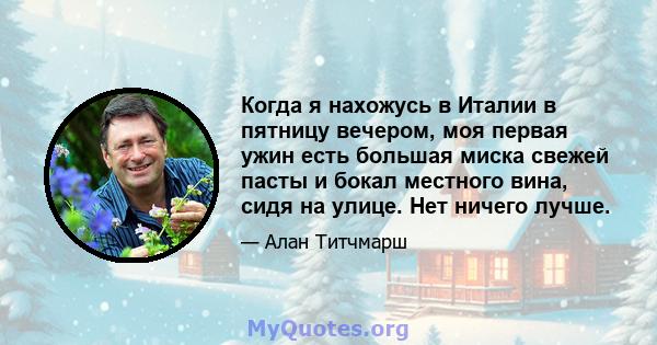 Когда я нахожусь в Италии в пятницу вечером, моя первая ужин есть большая миска свежей пасты и бокал местного вина, сидя на улице. Нет ничего лучше.